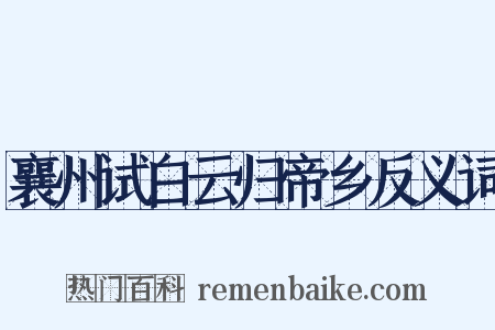 襄州试白云归帝乡反义词是什么意思的图片
